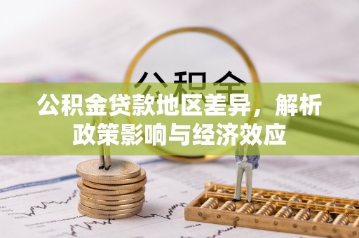 石景山公积金贷款地区差异，解析政策影响与经济效应