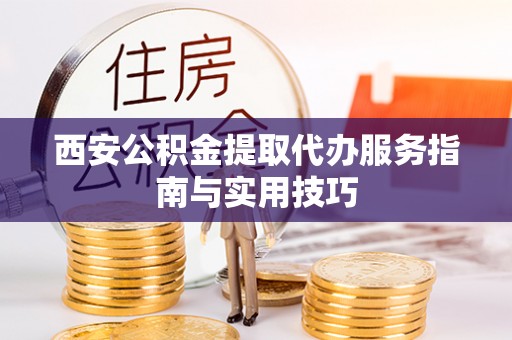 石景山西安公积金提取代办服务指南与实用技巧