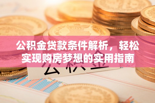 大英公积金贷款条件解析，轻松实现购房梦想的实用指南