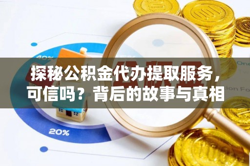 贡山探秘公积金代办提取服务，可信吗？背后的故事与真相