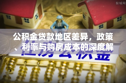 贡山公积金贷款地区差异，政策、利率与购房成本的深度解析