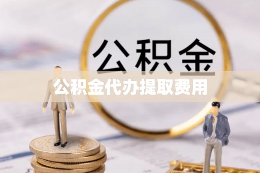 贡山公积金代办提取费用