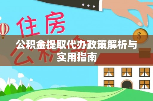 桐城公积金提取代办政策解析与实用指南