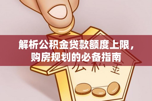 元朗解析公积金贷款额度上限，购房规划的必备指南