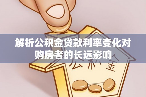富县解析公积金贷款利率变化对购房者的长远影响