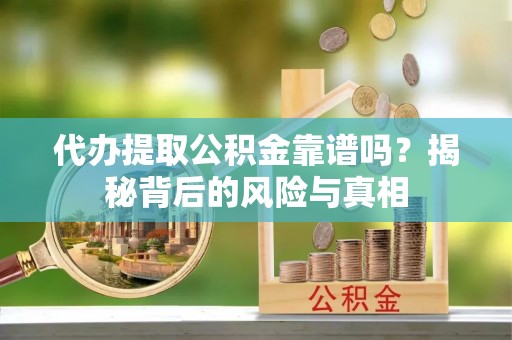 石岐代办提取公积金靠谱吗？揭秘背后的风险与真相