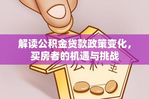 江南解读公积金贷款政策变化，买房者的机遇与挑战
