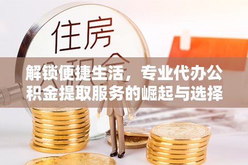 增城解锁便捷生活，专业代办公积金提取服务的崛起与选择