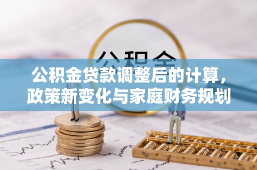 增城公积金贷款调整后的计算，政策新变化与家庭财务规划