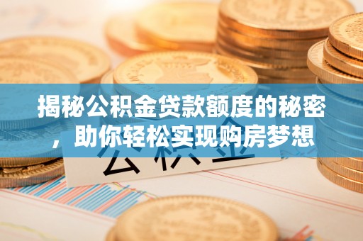 增城揭秘公积金贷款额度的秘密，助你轻松实现购房梦想