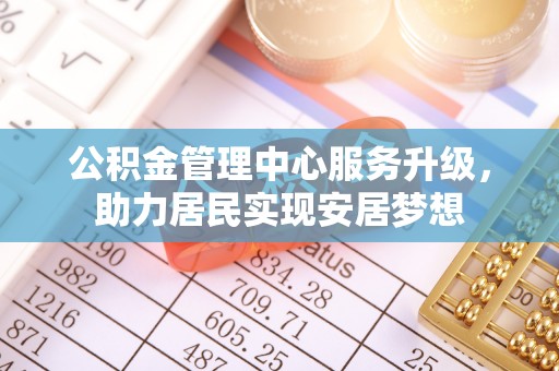 巴马公积金管理中心服务升级，助力居民实现安居梦想