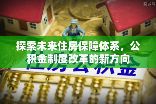 巴马探索未来住房保障体系，公积金制度改革的新方向