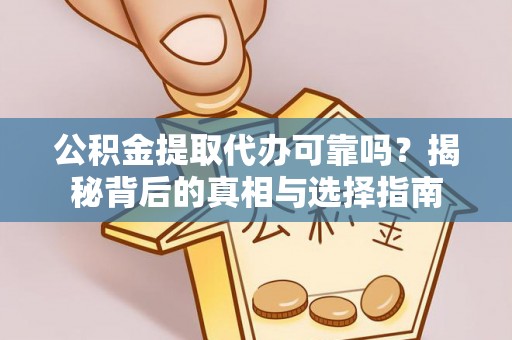 高青公积金提取代办可靠吗？揭秘背后的真相与选择指南
