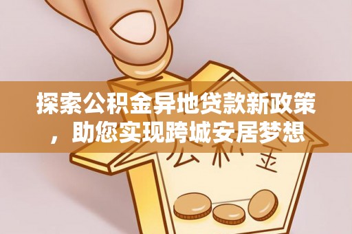 高青探索公积金异地贷款新政策，助您实现跨城安居梦想