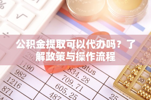 寒亭公积金提取可以代办吗？了解政策与操作流程