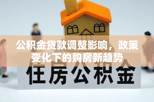 高青公积金贷款调整影响，政策变化下的购房新趋势