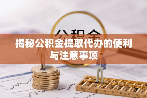莘县揭秘公积金提取代办的便利与注意事项