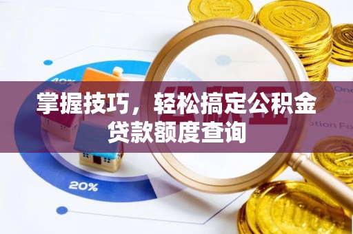 莘县掌握技巧，轻松搞定公积金贷款额度查询