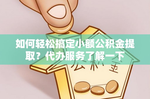 克拉玛依如何轻松搞定小额公积金提取？代办服务了解一下