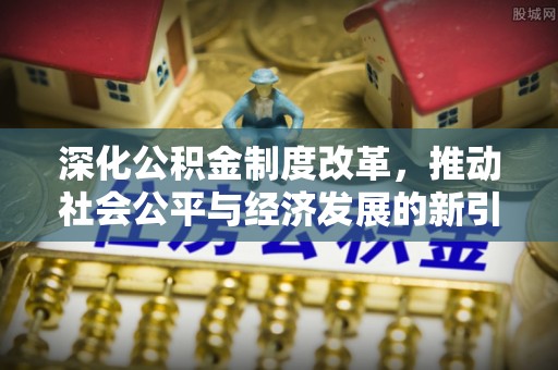 蚌山深化公积金制度改革，推动社会公平与经济发展的新引擎