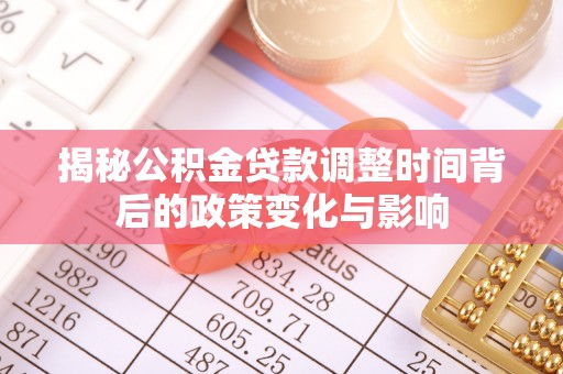 龙井揭秘公积金贷款调整时间背后的政策变化与影响