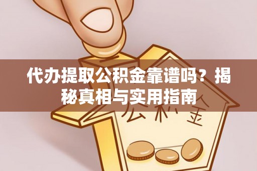 明山代办提取公积金靠谱吗？揭秘真相与实用指南