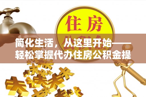 范县简化生活，从这里开始——轻松掌握代办住房公积金提取全流程