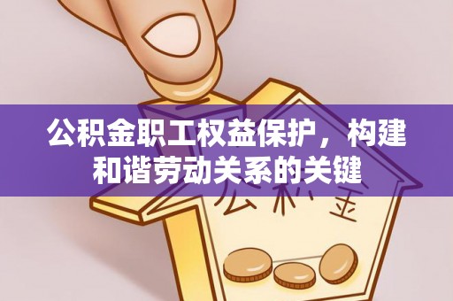 虞城公积金职工权益保护，构建和谐劳动关系的关键