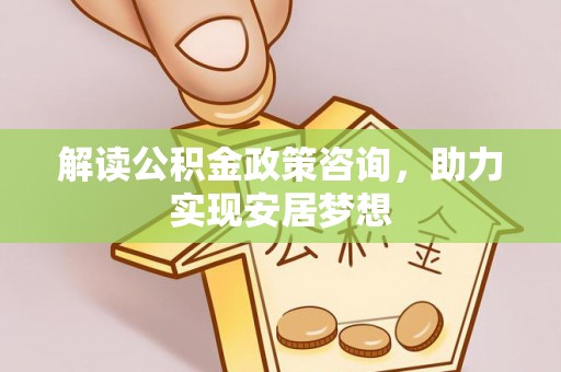 虞城解读公积金政策咨询，助力实现安居梦想