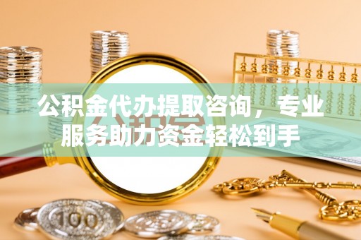 范县公积金代办提取咨询，专业服务助力资金轻松到手