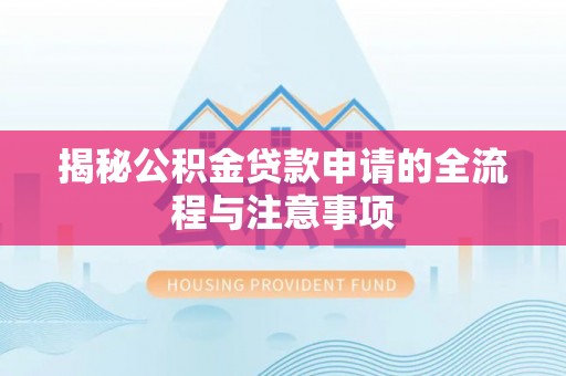 范县揭秘公积金贷款申请的全流程与注意事项
