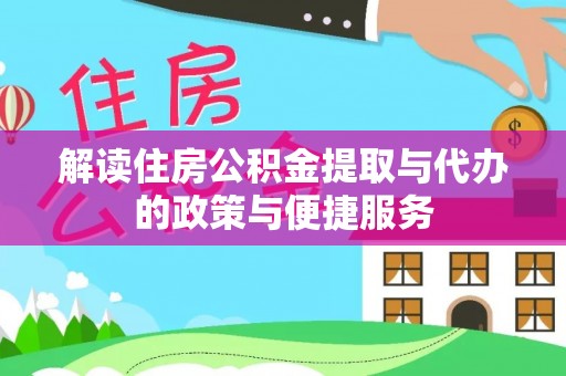 镇坪解读住房公积金提取与代办的政策与便捷服务