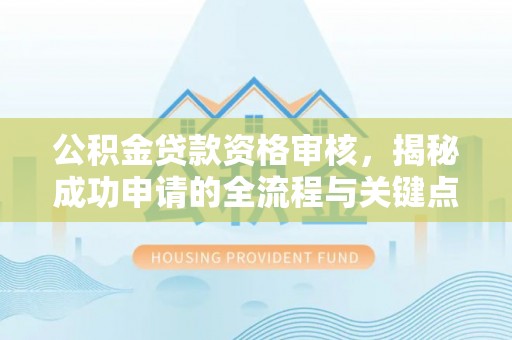范县公积金贷款资格审核，揭秘成功申请的全流程与关键点