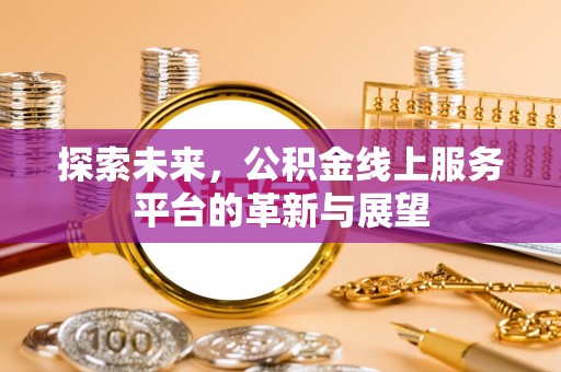 观音探索未来，公积金线上服务平台的革新与展望