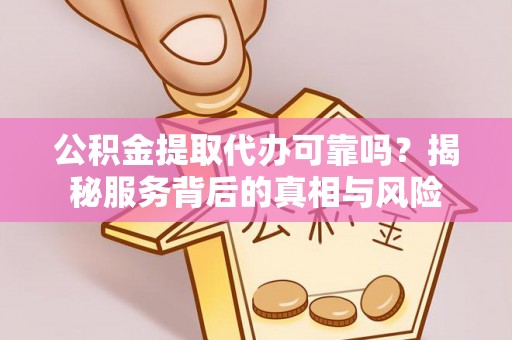 观音公积金提取代办可靠吗？揭秘服务背后的真相与风险