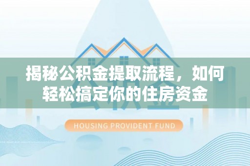 范县揭秘公积金提取流程，如何轻松搞定你的住房资金