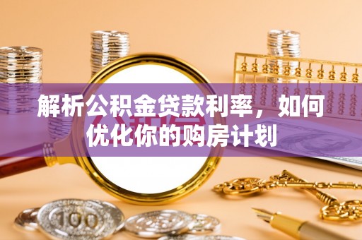 观音解析公积金贷款利率，如何优化你的购房计划