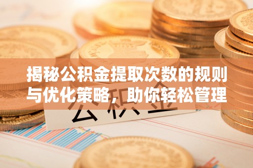 剑川揭秘公积金提取次数的规则与优化策略，助你轻松管理财务