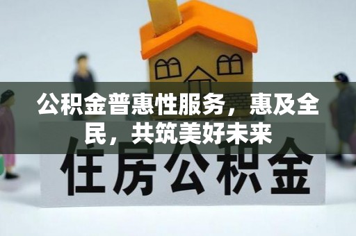 屏东公积金普惠性服务，惠及全民，共筑美好未来