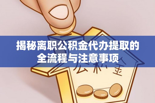 黔西揭秘离职公积金代办提取的全流程与注意事项