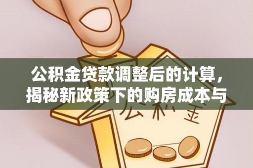 菏泽公积金贷款调整后的计算，揭秘新政策下的购房成本与规划策略