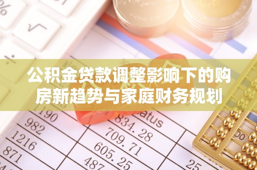 当雄公积金贷款调整影响下的购房新趋势与家庭财务规划
