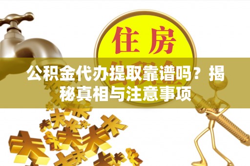 屏南公积金代办提取靠谱吗？揭秘真相与注意事项