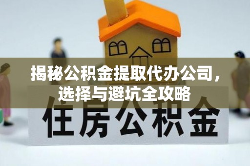 鼓楼揭秘公积金提取代办公司，选择与避坑全攻略