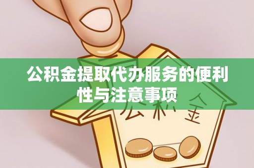 鼓楼公积金提取代办服务的便利性与注意事项