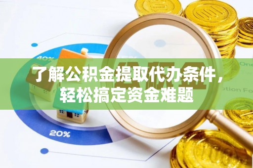 明山了解公积金提取代办条件，轻松搞定资金难题