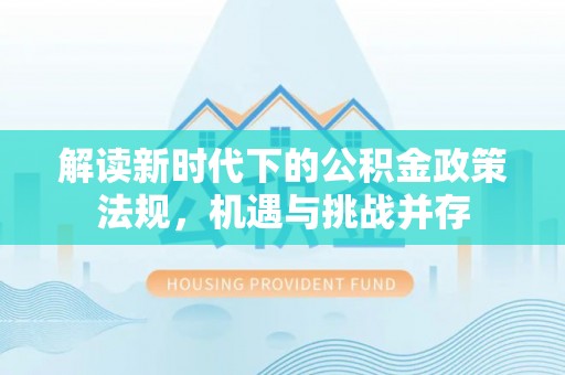 房县解读新时代下的公积金政策法规，机遇与挑战并存