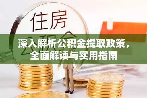 道真深入解析公积金提取政策，全面解读与实用指南