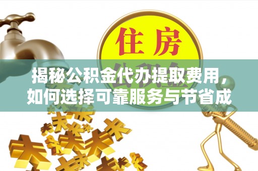 潮南揭秘公积金代办提取费用，如何选择可靠服务与节省成本