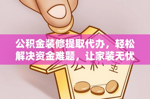 潮南公积金装修提取代办，轻松解决资金难题，让家装无忧